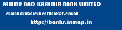 JAMMU AND KASHMIR BANK LIMITED  PUNJAB GURDASPUR PATHANKOT,PUNJAB   banks information 